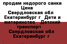 продам недорого санки › Цена ­ 500 - Свердловская обл., Екатеринбург г. Дети и материнство » Детский транспорт   . Свердловская обл.,Екатеринбург г.